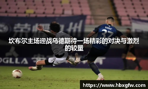 xc体育坎布尔主场迎战乌德期待一场精彩的对决与激烈的较量