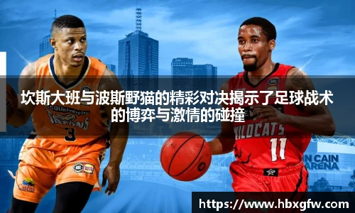 xc体育坎斯大班与波斯野猫的精彩对决揭示了足球战术的博弈与激情的碰撞