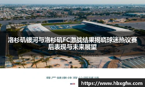 xc体育洛杉矶银河与洛杉矶FC激战结果揭晓球迷热议赛后表现与未来展望